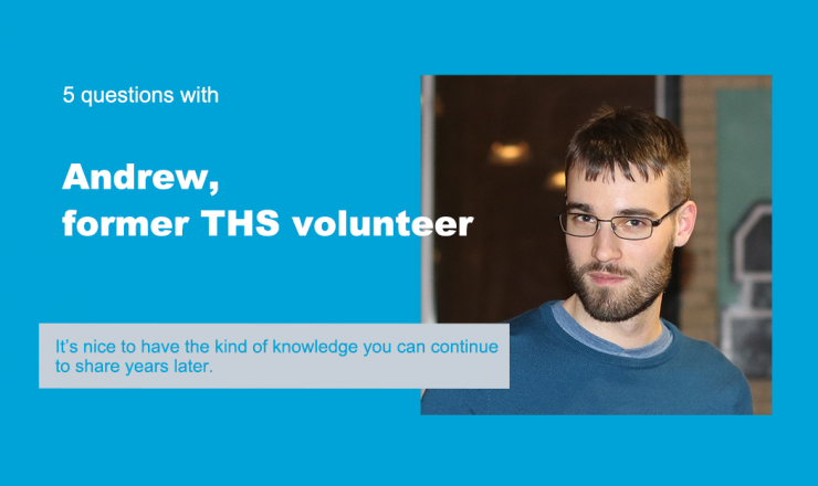 Text reads "5 Questions with Andrew, former THS volunteer." Below is a quote that reads "It's nice to have the kind of knowledge you can continue to share years later." The background is blue, and there's a picture of Andrew.