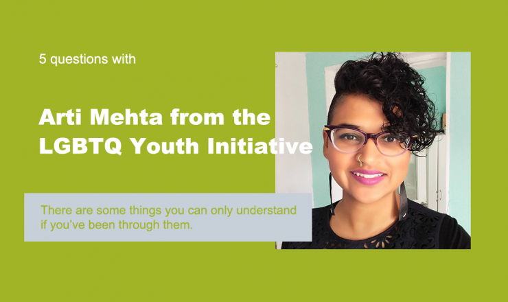 Text reads "5 Questions with Arti Mehta from the LGBTQ Youth Initiative." Below is a quote that reads "There are some things you can only understand if you've been through them." The background is green, and there's a picture of Arti.