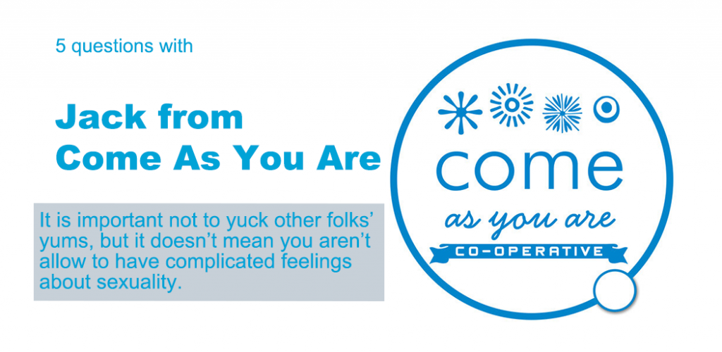 Text reads "5 Questions with Jack from Come As You Are." Below is a quote that reads "It is important not to yuck other folks' yums, but it doesn't mean you aren't allowed to have complicated feelings about sexuality." The background is white, and there's the Come As you Are Cooperative logo.