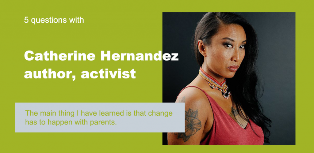 Text reads "5 Questions with Catherine Hernandez, author, activist." Below is a quote that reads "The main thing I have learned is that change has to happen with parents." The background is green, and there's a picture of Catherine.