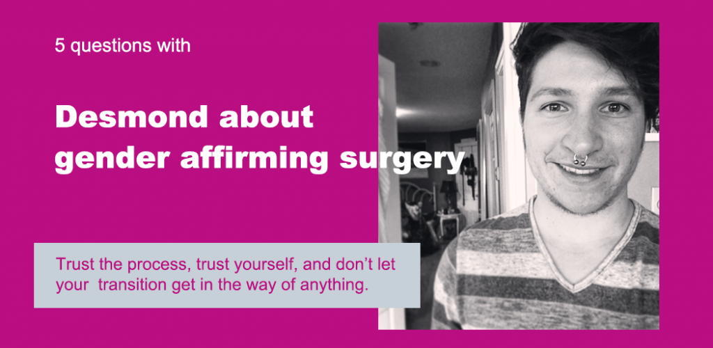 Text reads "5 Questions with Desmond about gender affirming surgery" Below is a quote that reads "Trust the process, trust yourself, and don't let your transition get in the way of anything." The background is fuchsia, and there's a picture of Desmond.