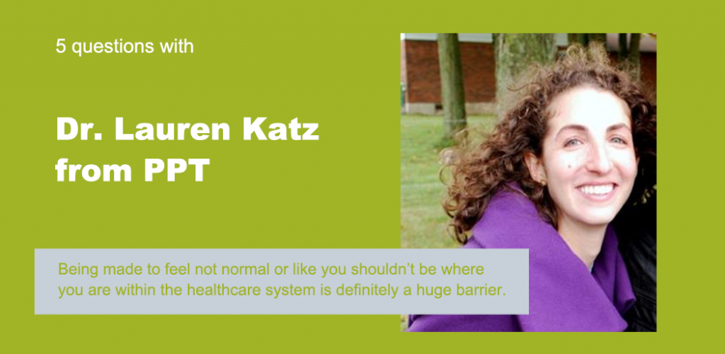 Text reads "5 Questions with Dr Lauren Katz from PPT." Below is a quote that reads "Being made to feel not normal or like you shouldn't be where you are within the healthcare system is definitely a huge barrier." The background is green, and there's a picture of Dr Katz.