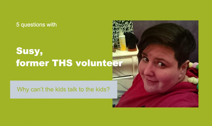 Text reads "5 Questions with Susy, former THS volunteer." Below is a quote that reads "Why can't the kids talk to the kids?" The background is green, and there's a picture of Susy.