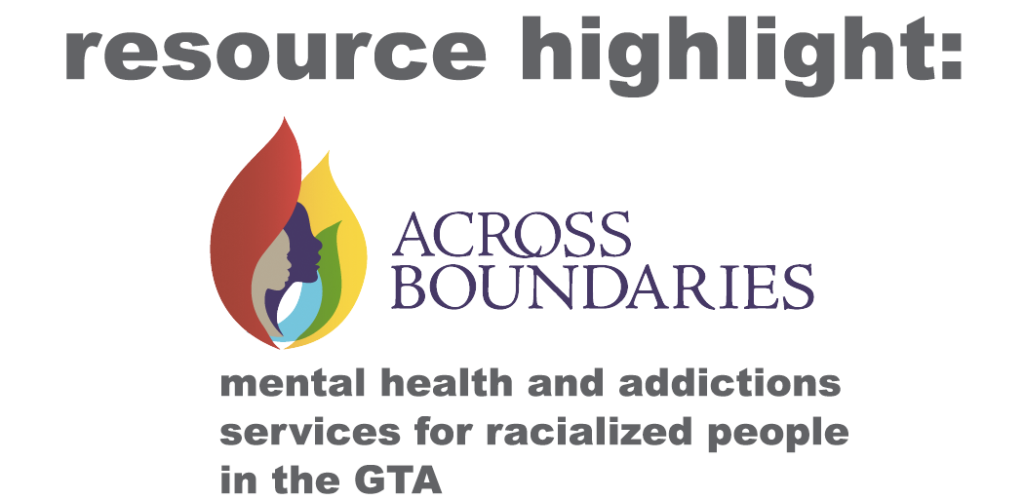 Grey Text reads "Resource Highlight" then underneath is the logo for Across Boundaries, which features the silhouettes of 2 faces (one grey one purple) surrounded by red, blue, and yellow shapes. Grey text underneath also reads "Mental Health and Addictions Services for Racialized People in the GTA"