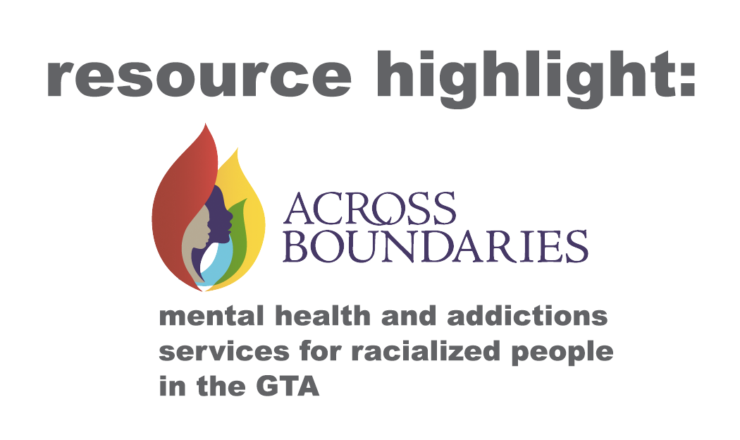 Grey Text reads "Resource Highlight" then underneath is the logo for Across Boundaries, which features the silhouettes of 2 faces (one grey one purple) surrounded by red, blue, and yellow shapes. Grey text underneath also reads "Mental Health and Addictions Services for Racialized People in the GTA"