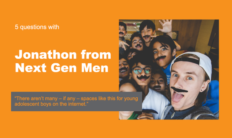 Text reads "5 Questions with Jonathon from Next Gen Men." Below is a quote that reads "There aren't many – if any –spaces like this for young adolescent boys on the internet." The background is orange, and there's a picture of Jonathon surrounded by young teen boys all wearing fake moustaches.