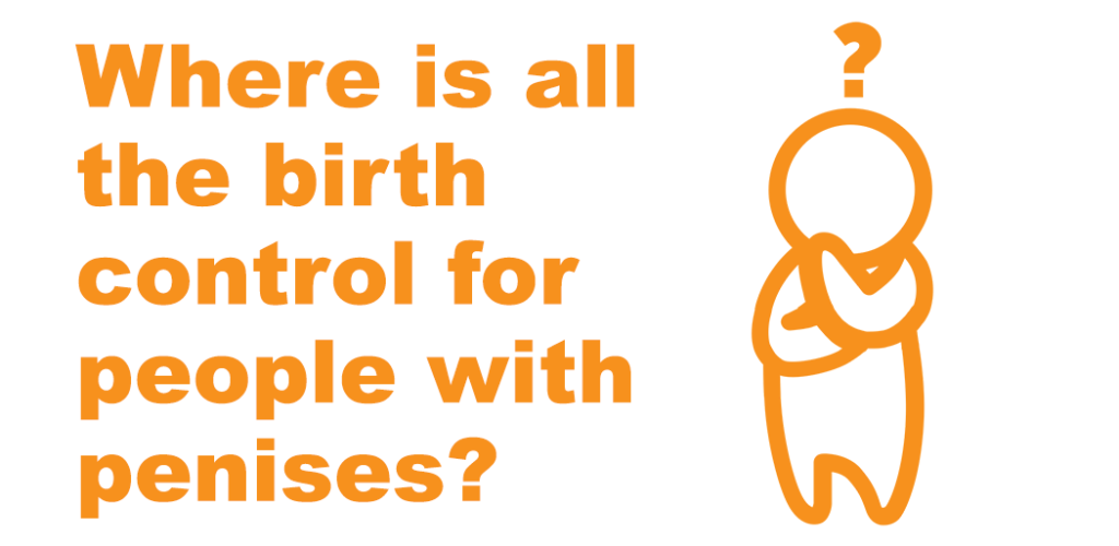 On the left is orange text that reads "Where is all the birth control for people with penises?" on the right is an orange icon of a person crossing their arms with a question mark over their head. The background is white.
