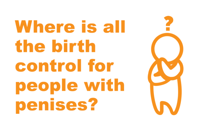 On the left is orange text that reads "Where is all the birth control for people with penises?" on the right is an orange icon of a person crossing their arms with a question mark over their head. The background is white.